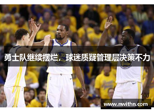 勇士队继续摆烂，球迷质疑管理层决策不力