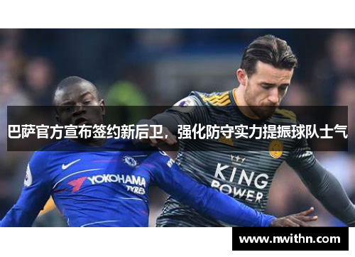 巴萨官方宣布签约新后卫，强化防守实力提振球队士气