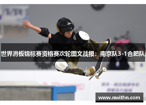 世界滑板锦标赛资格赛次轮图文战报：南京队3-1合肥队