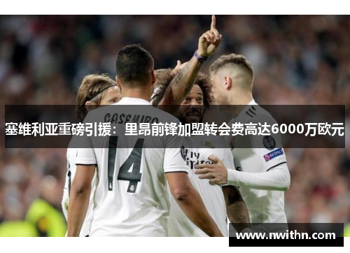 塞维利亚重磅引援：里昂前锋加盟转会费高达6000万欧元