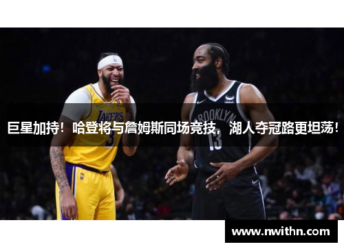 巨星加持！哈登将与詹姆斯同场竞技，湖人夺冠路更坦荡！