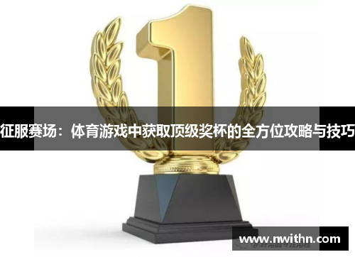 征服赛场：体育游戏中获取顶级奖杯的全方位攻略与技巧