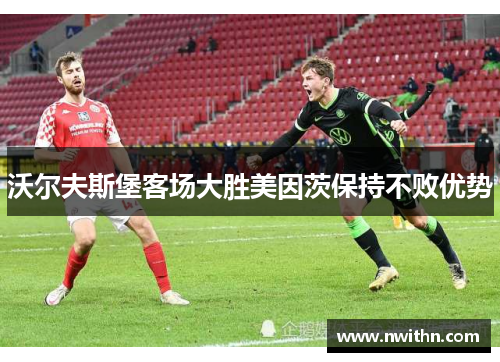 沃尔夫斯堡客场大胜美因茨保持不败优势