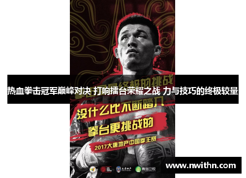 热血拳击冠军巅峰对决 打响擂台荣耀之战 力与技巧的终极较量
