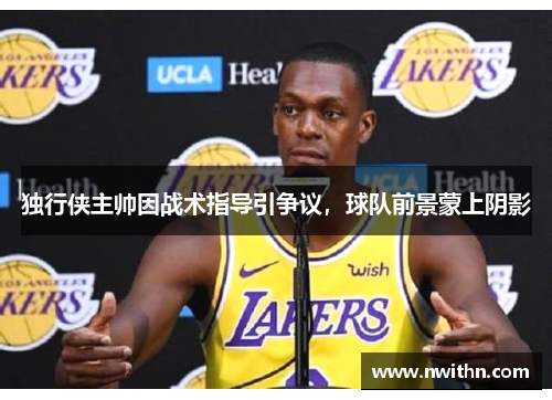 独行侠主帅因战术指导引争议，球队前景蒙上阴影