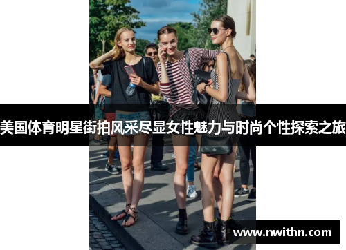 美国体育明星街拍风采尽显女性魅力与时尚个性探索之旅