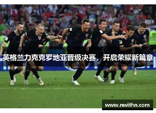 英格兰力克克罗地亚晋级决赛，开启荣耀新篇章