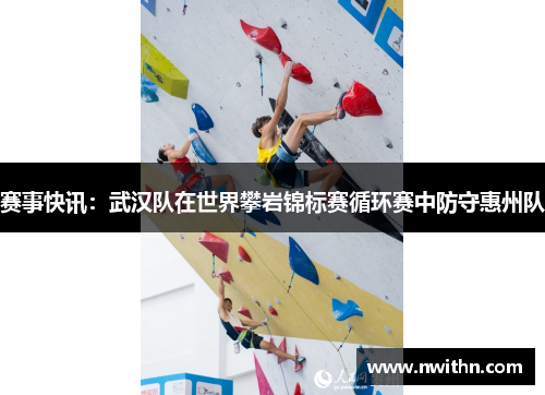 赛事快讯：武汉队在世界攀岩锦标赛循环赛中防守惠州队