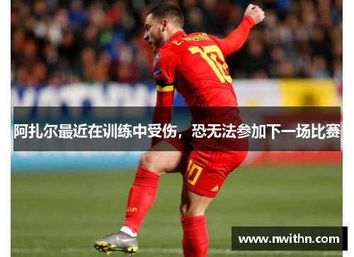 阿扎尔最近在训练中受伤，恐无法参加下一场比赛