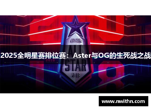 2025全明星赛排位赛：Aster与OG的生死战之战