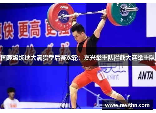 国家级场地大满贯季后赛次轮：嘉兴举重队拦截大连举重队