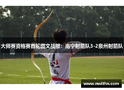 大师赛资格赛首轮图文战报：南宁射箭队3-2泉州射箭队