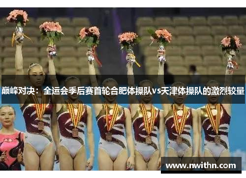 巅峰对决：全运会季后赛首轮合肥体操队vs天津体操队的激烈较量