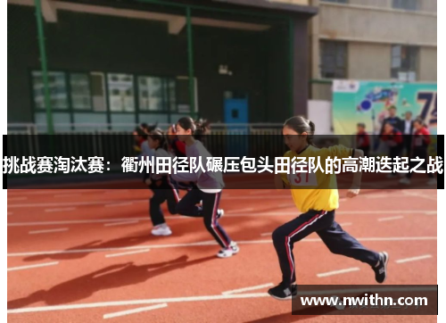 挑战赛淘汰赛：衢州田径队碾压包头田径队的高潮迭起之战
